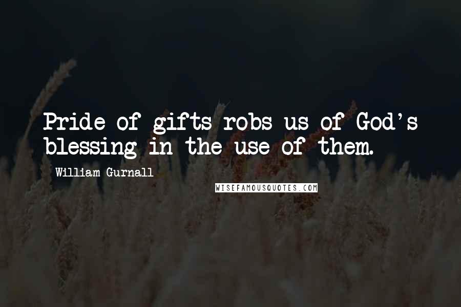 William Gurnall Quotes: Pride of gifts robs us of God's blessing in the use of them.