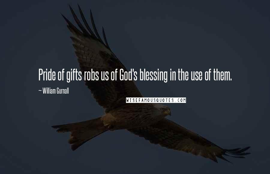 William Gurnall Quotes: Pride of gifts robs us of God's blessing in the use of them.
