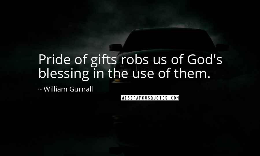 William Gurnall Quotes: Pride of gifts robs us of God's blessing in the use of them.