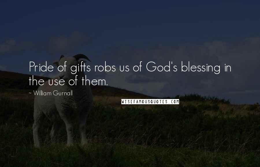 William Gurnall Quotes: Pride of gifts robs us of God's blessing in the use of them.