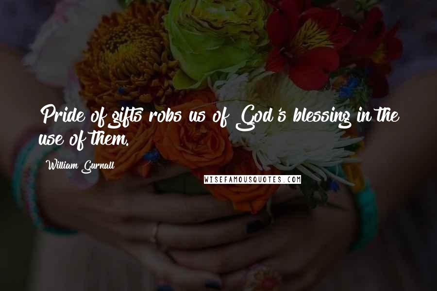 William Gurnall Quotes: Pride of gifts robs us of God's blessing in the use of them.