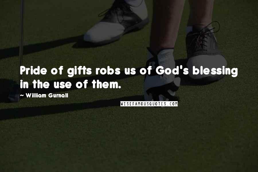 William Gurnall Quotes: Pride of gifts robs us of God's blessing in the use of them.