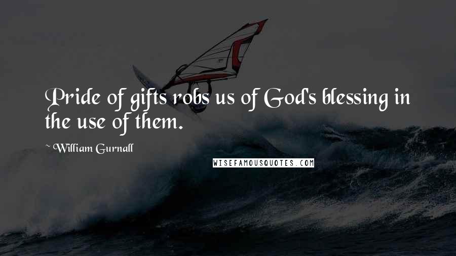 William Gurnall Quotes: Pride of gifts robs us of God's blessing in the use of them.