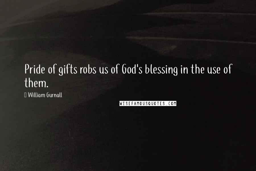 William Gurnall Quotes: Pride of gifts robs us of God's blessing in the use of them.