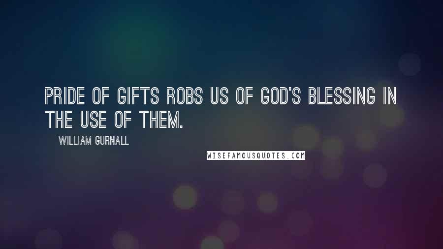 William Gurnall Quotes: Pride of gifts robs us of God's blessing in the use of them.