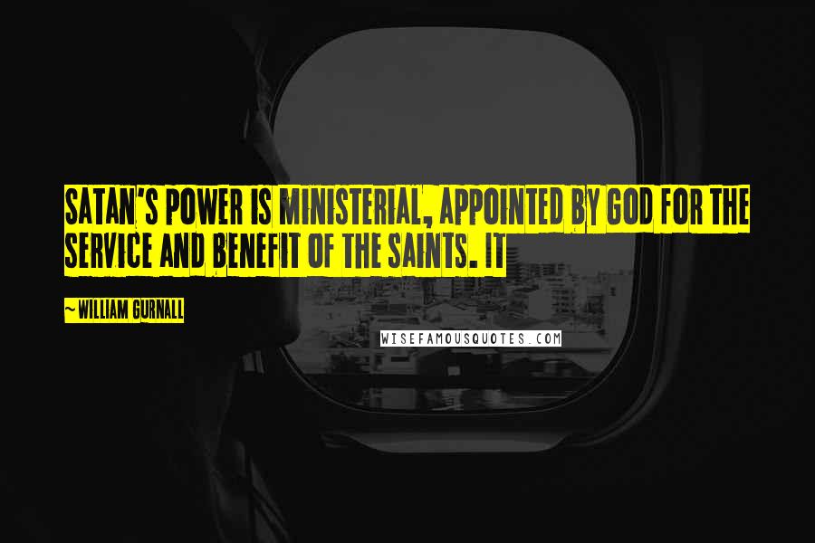 William Gurnall Quotes: Satan's power is ministerial, appointed by God for the service and benefit of the saints. It