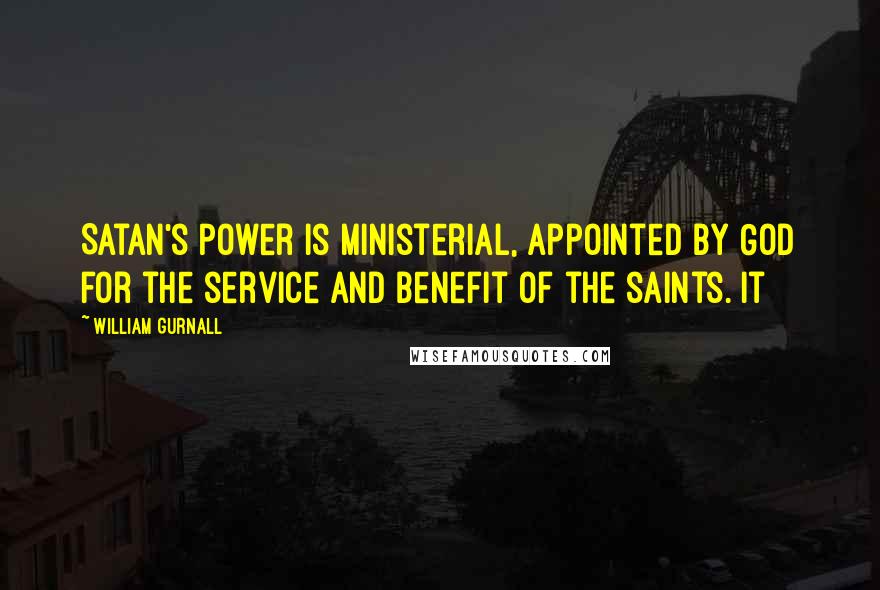 William Gurnall Quotes: Satan's power is ministerial, appointed by God for the service and benefit of the saints. It