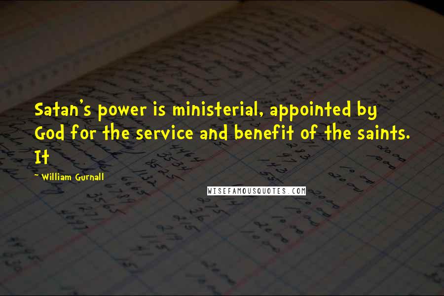 William Gurnall Quotes: Satan's power is ministerial, appointed by God for the service and benefit of the saints. It