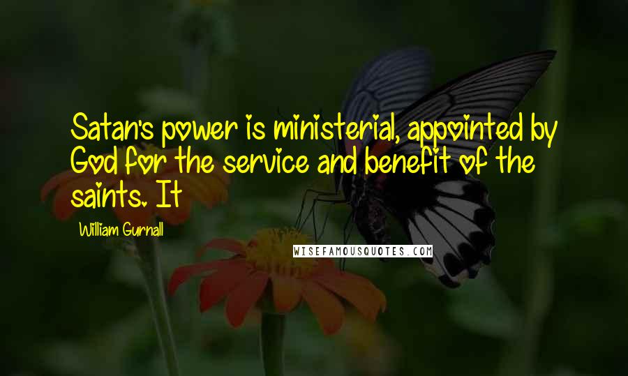 William Gurnall Quotes: Satan's power is ministerial, appointed by God for the service and benefit of the saints. It