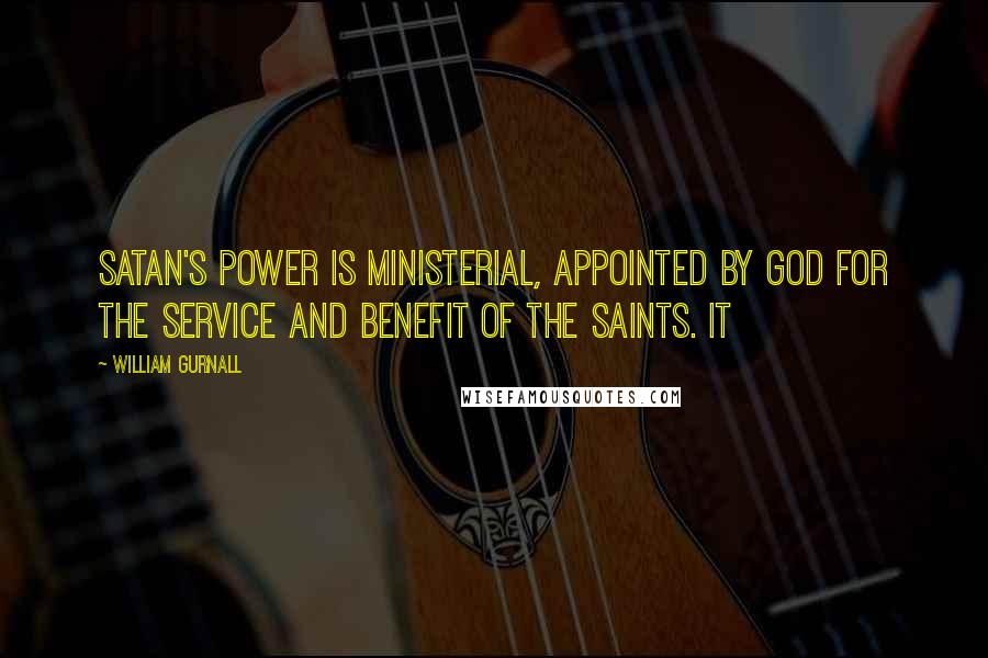 William Gurnall Quotes: Satan's power is ministerial, appointed by God for the service and benefit of the saints. It