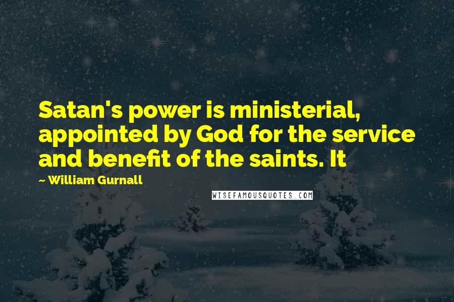 William Gurnall Quotes: Satan's power is ministerial, appointed by God for the service and benefit of the saints. It