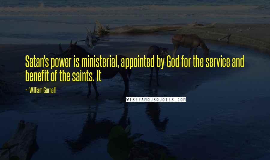 William Gurnall Quotes: Satan's power is ministerial, appointed by God for the service and benefit of the saints. It