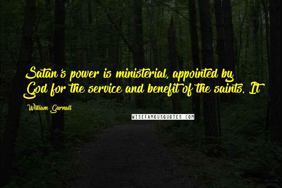 William Gurnall Quotes: Satan's power is ministerial, appointed by God for the service and benefit of the saints. It