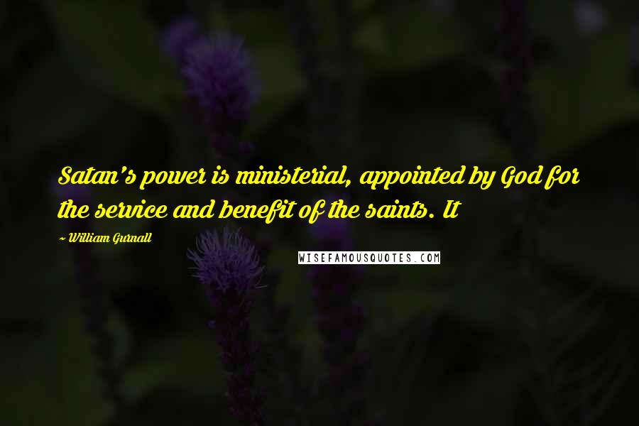 William Gurnall Quotes: Satan's power is ministerial, appointed by God for the service and benefit of the saints. It