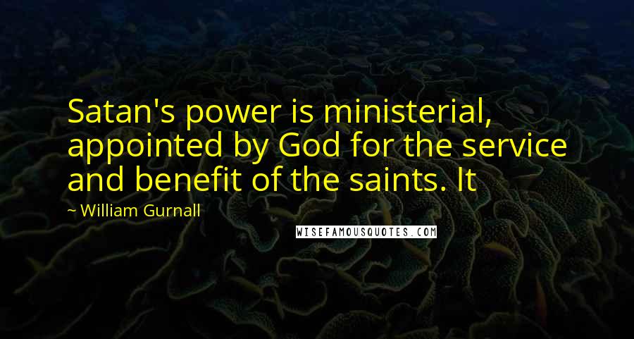 William Gurnall Quotes: Satan's power is ministerial, appointed by God for the service and benefit of the saints. It