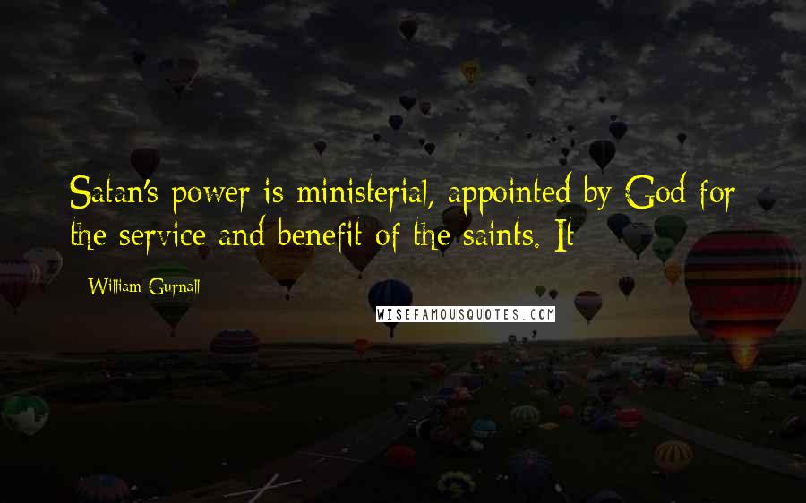 William Gurnall Quotes: Satan's power is ministerial, appointed by God for the service and benefit of the saints. It