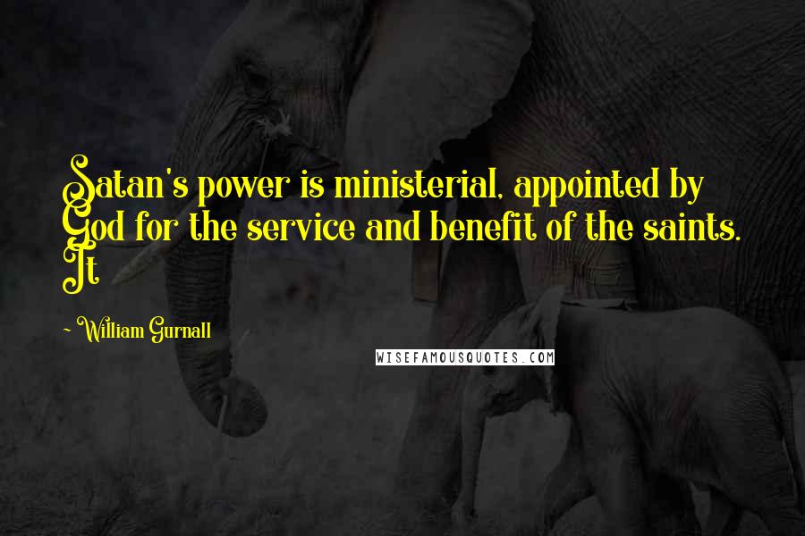 William Gurnall Quotes: Satan's power is ministerial, appointed by God for the service and benefit of the saints. It