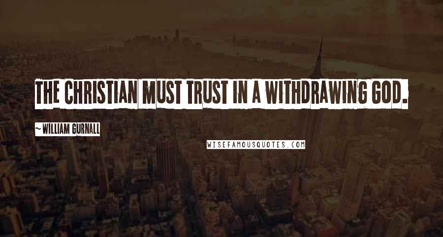 William Gurnall Quotes: The Christian must trust in a withdrawing God.