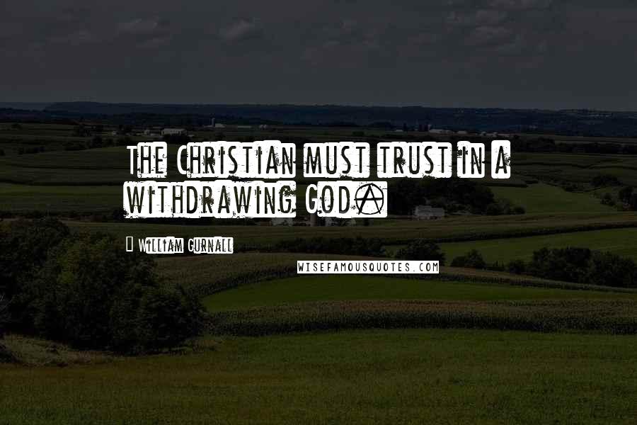 William Gurnall Quotes: The Christian must trust in a withdrawing God.