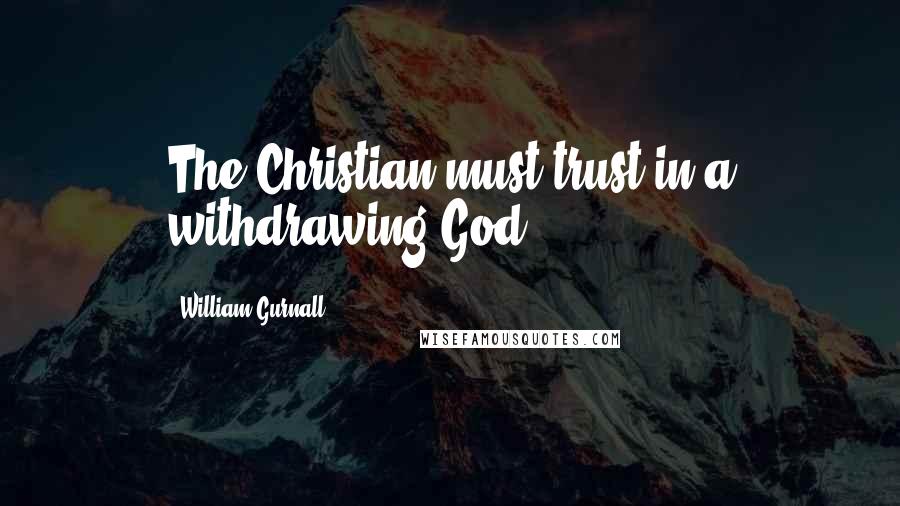 William Gurnall Quotes: The Christian must trust in a withdrawing God.