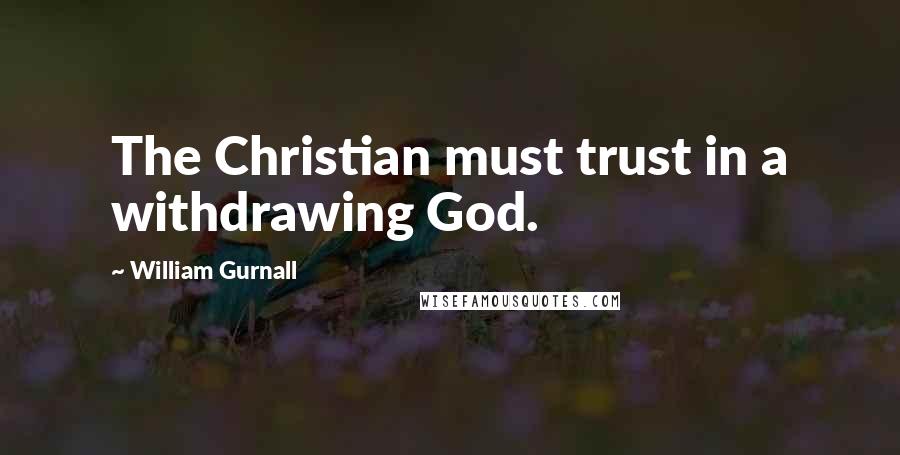 William Gurnall Quotes: The Christian must trust in a withdrawing God.