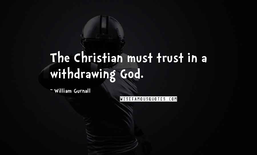 William Gurnall Quotes: The Christian must trust in a withdrawing God.