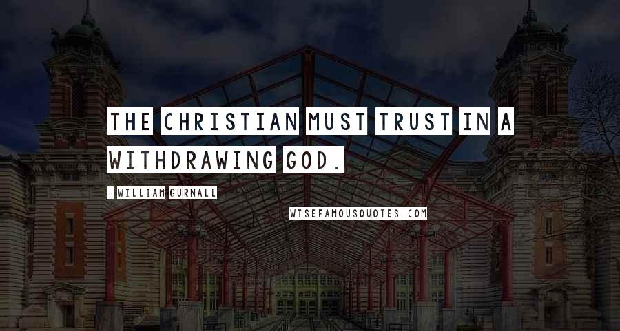 William Gurnall Quotes: The Christian must trust in a withdrawing God.