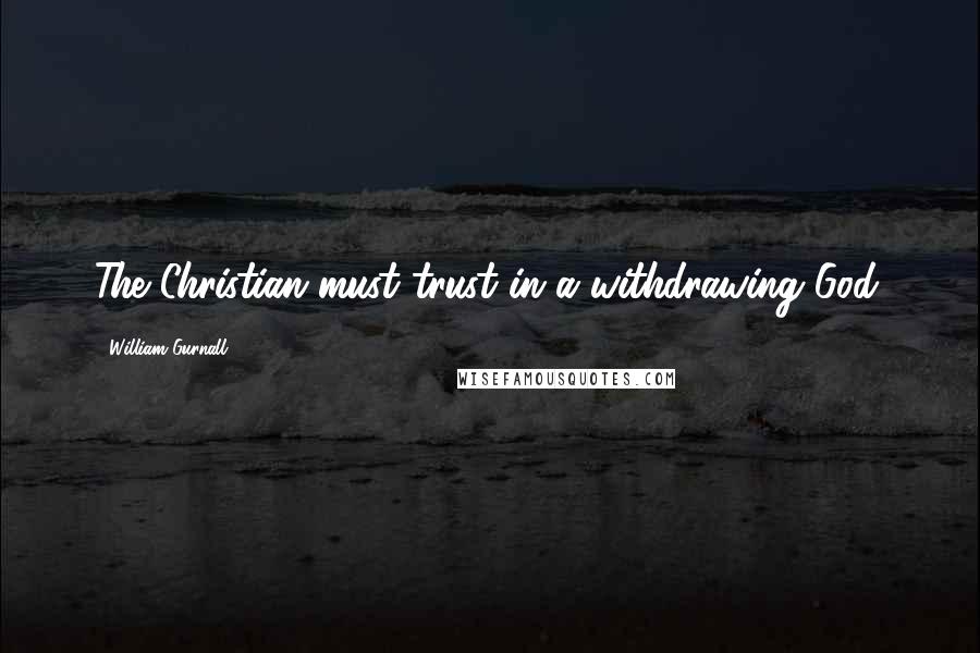 William Gurnall Quotes: The Christian must trust in a withdrawing God.