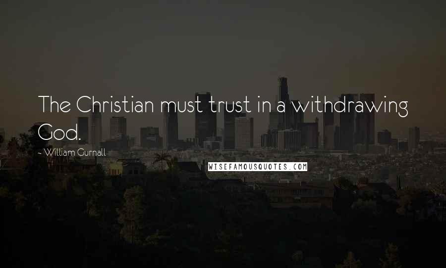 William Gurnall Quotes: The Christian must trust in a withdrawing God.