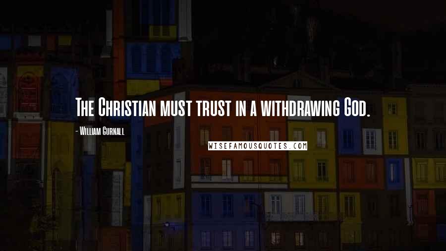 William Gurnall Quotes: The Christian must trust in a withdrawing God.