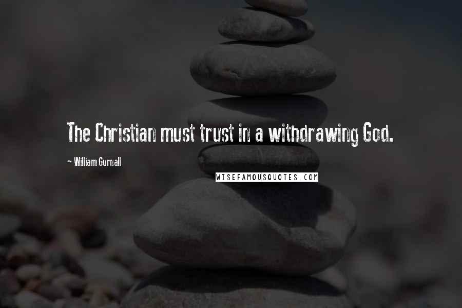 William Gurnall Quotes: The Christian must trust in a withdrawing God.