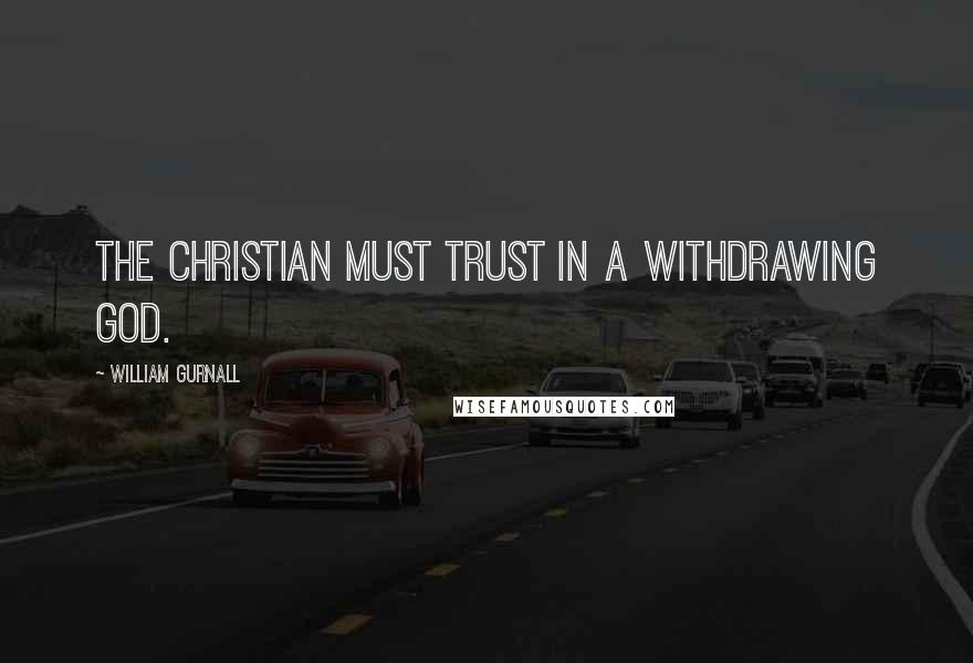 William Gurnall Quotes: The Christian must trust in a withdrawing God.