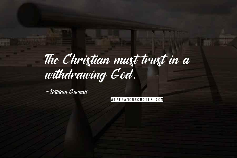 William Gurnall Quotes: The Christian must trust in a withdrawing God.