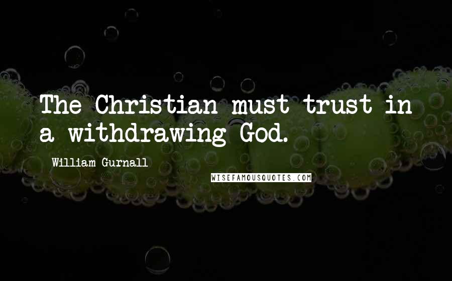 William Gurnall Quotes: The Christian must trust in a withdrawing God.