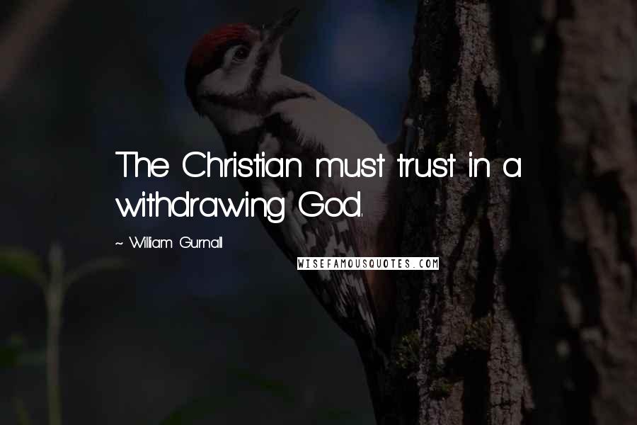 William Gurnall Quotes: The Christian must trust in a withdrawing God.