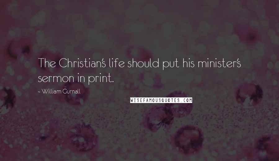 William Gurnall Quotes: The Christian's life should put his minister's sermon in print.