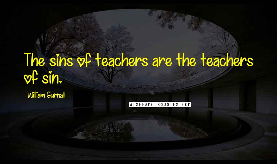 William Gurnall Quotes: The sins of teachers are the teachers of sin.