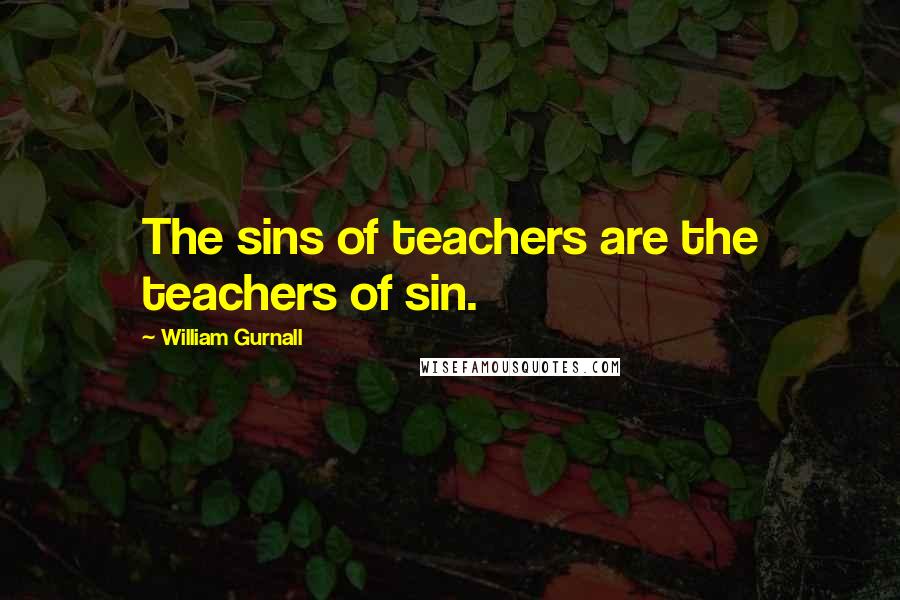 William Gurnall Quotes: The sins of teachers are the teachers of sin.