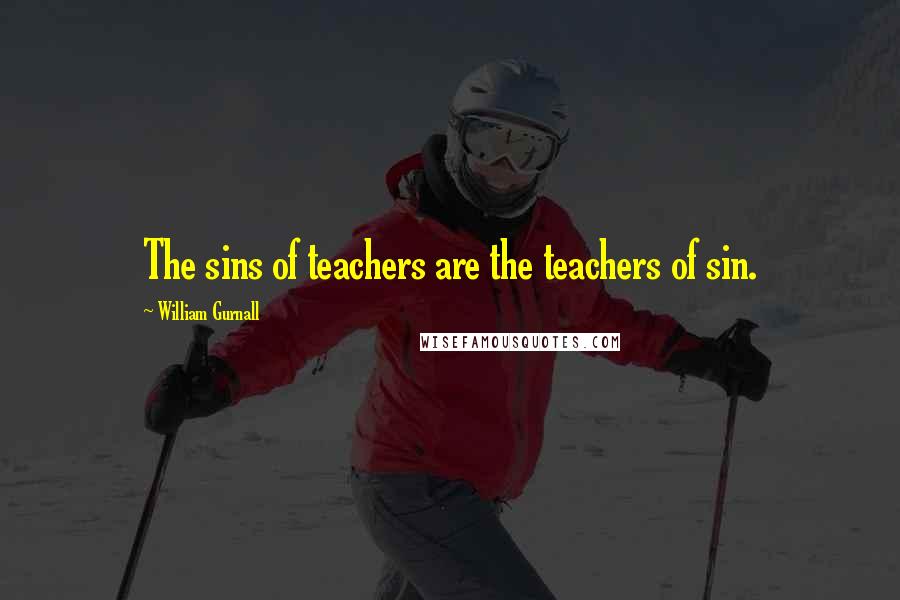 William Gurnall Quotes: The sins of teachers are the teachers of sin.