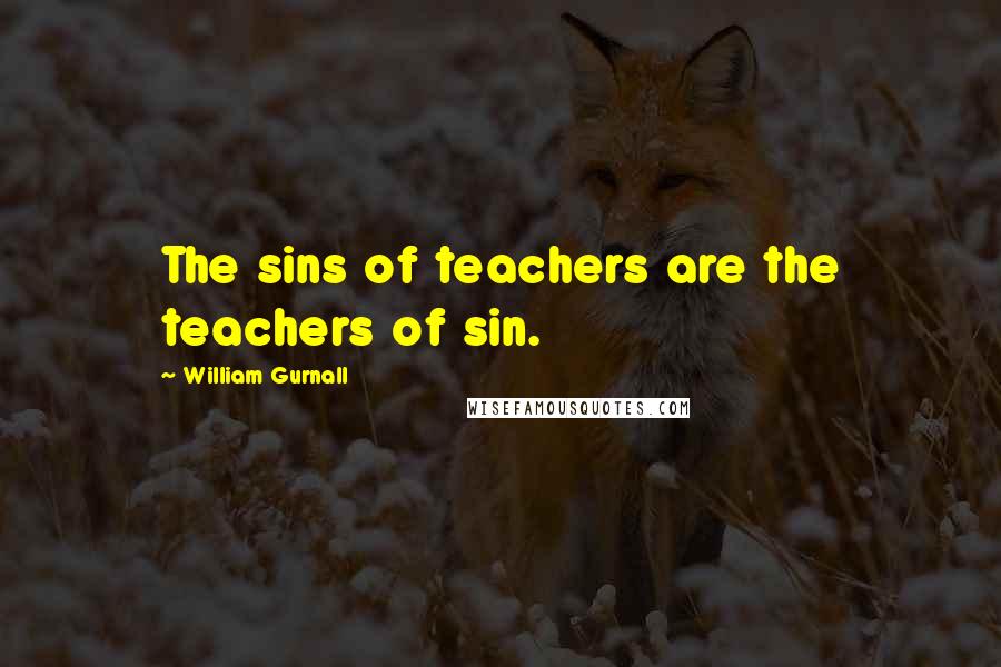 William Gurnall Quotes: The sins of teachers are the teachers of sin.