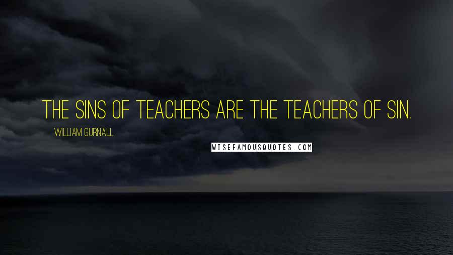 William Gurnall Quotes: The sins of teachers are the teachers of sin.