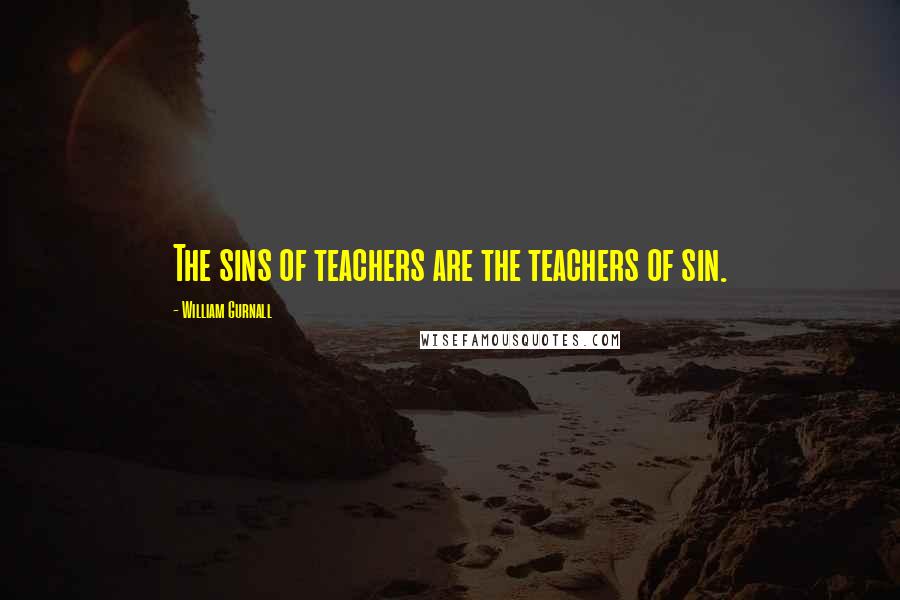 William Gurnall Quotes: The sins of teachers are the teachers of sin.