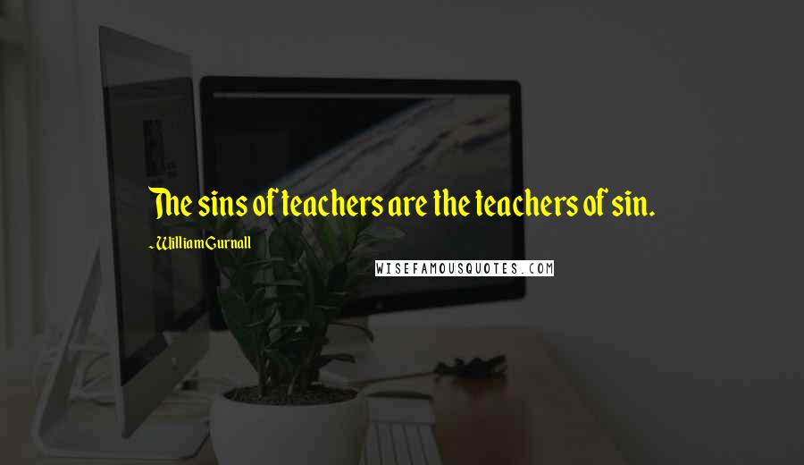 William Gurnall Quotes: The sins of teachers are the teachers of sin.