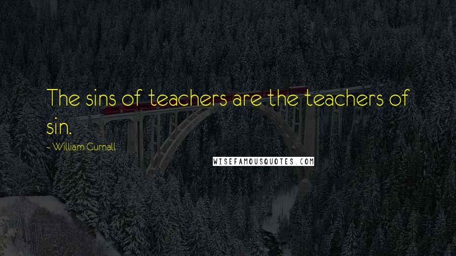 William Gurnall Quotes: The sins of teachers are the teachers of sin.