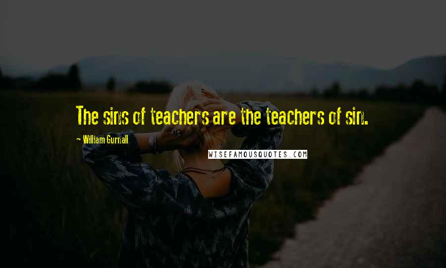 William Gurnall Quotes: The sins of teachers are the teachers of sin.