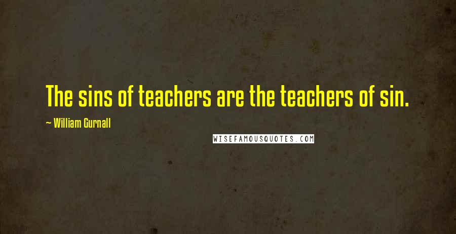 William Gurnall Quotes: The sins of teachers are the teachers of sin.
