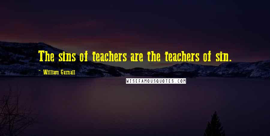 William Gurnall Quotes: The sins of teachers are the teachers of sin.