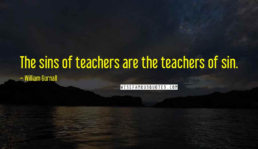 William Gurnall Quotes: The sins of teachers are the teachers of sin.