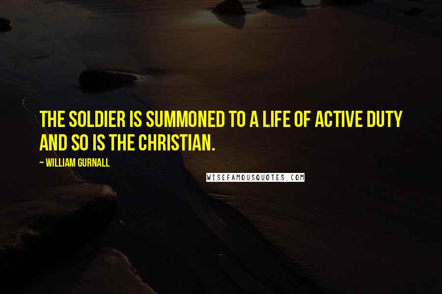 William Gurnall Quotes: The soldier is summoned to a life of active duty and so is the Christian.