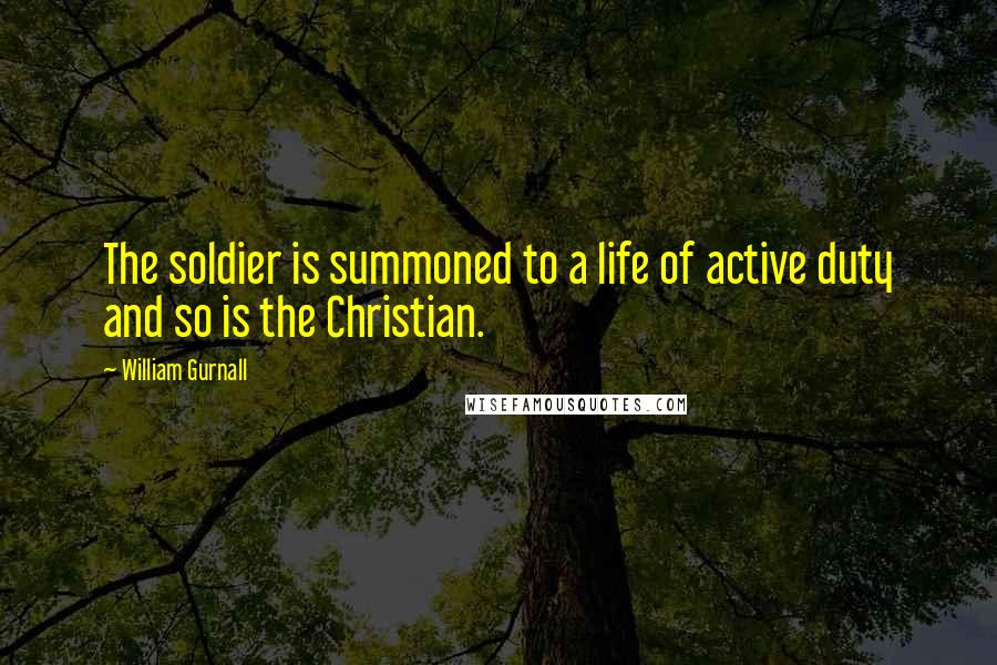 William Gurnall Quotes: The soldier is summoned to a life of active duty and so is the Christian.